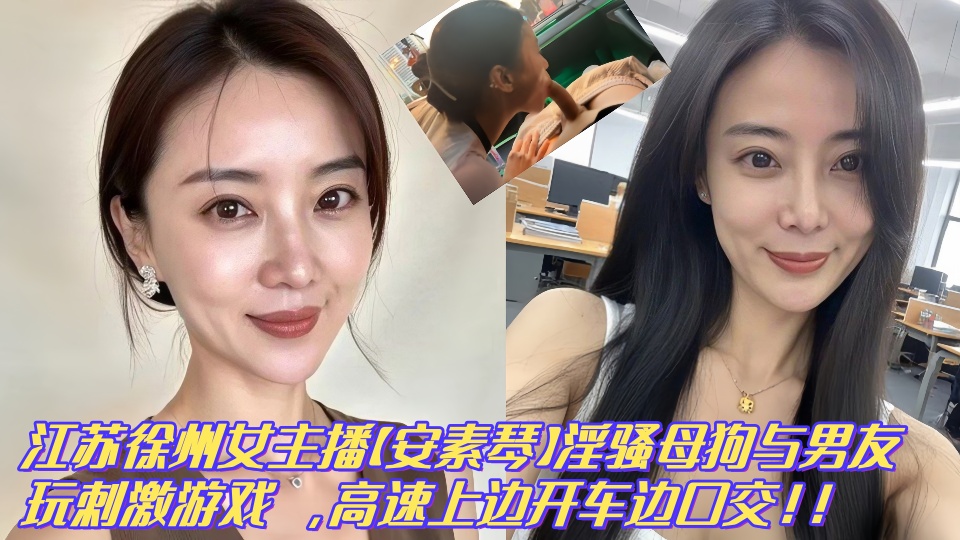 【泄密】江苏徐州广播电台美女主播【安素琴】淫骚母狗与男友玩刺激性爱游戏 ，高速上边开车边口交！！