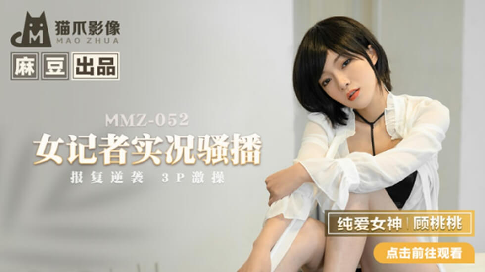 麻豆传媒：顾桃桃化身女记者直播发骚，现场扒光猛操高潮喷水！